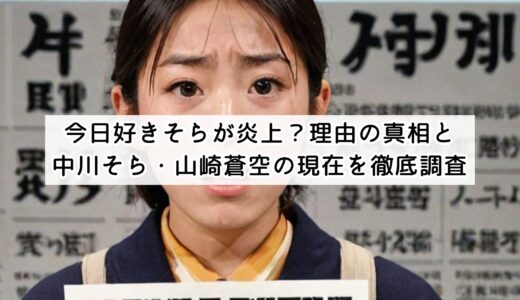 今日好きそらが炎上？理由の真相と中川そら・山崎蒼空の現在を徹底調査