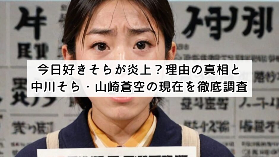今日好きそらが炎上？理由の真相と中川そら・山崎蒼空の現在を徹底調査
