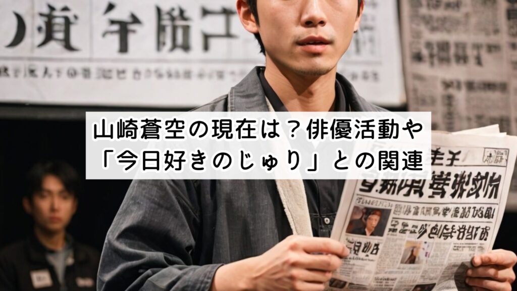 山崎蒼空の現在は?俳優活動や「今日好きのじゅり」との関連