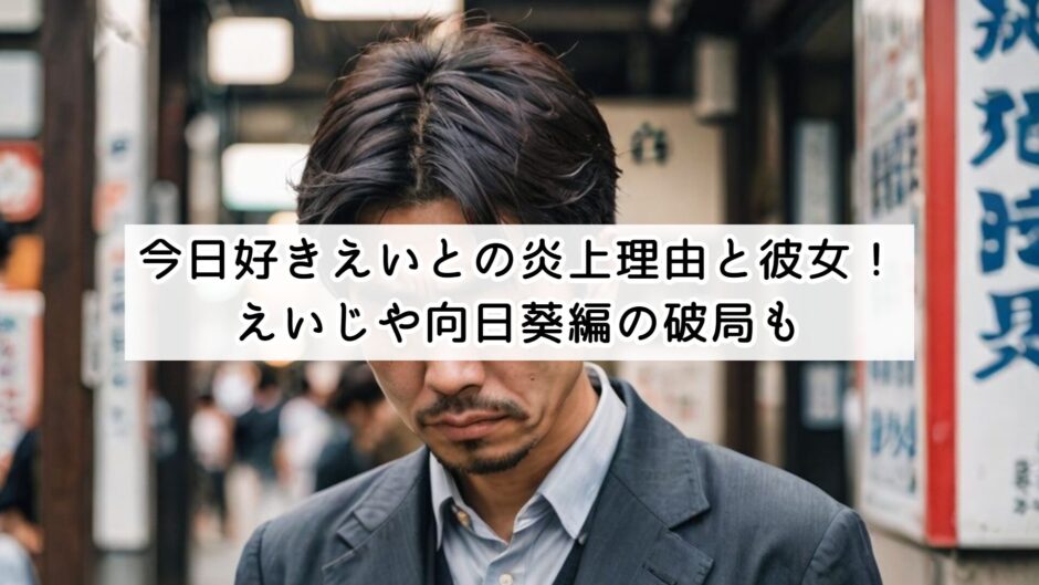 今日好きえいとの炎上理由と彼女！えいじや向日葵編の破局も