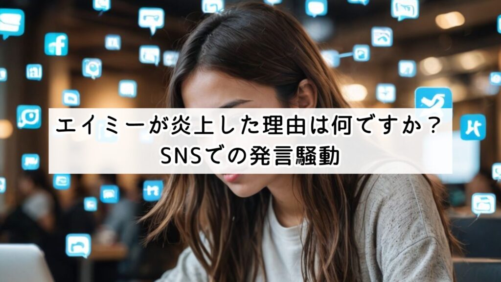 エイミーが炎上した理由は何ですか？SNSでの発言騒動